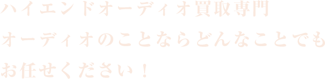 ハイエンドオーディオ買取専門 オーディオのことならどんなことでも お任せください！