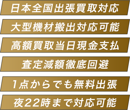 日本全国出張買取対応 大型機材搬出対応可能 高額買取当日現金支払 査定減額徹底回避 1点からでも無料出張 夜22時まで対応可能