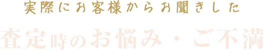 実際にお客様からお聞きした査定時のお悩み・ご不満